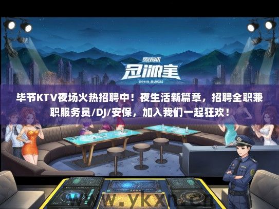 毕节KTV夜场火热招聘中！夜生活新篇章，招聘全职兼职服务员/DJ/安保，加入我们一起狂欢！