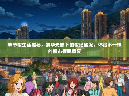 毕节夜生活揭秘，繁华光影下的夜场盛况，体验不一样的都市夜晚盛宴