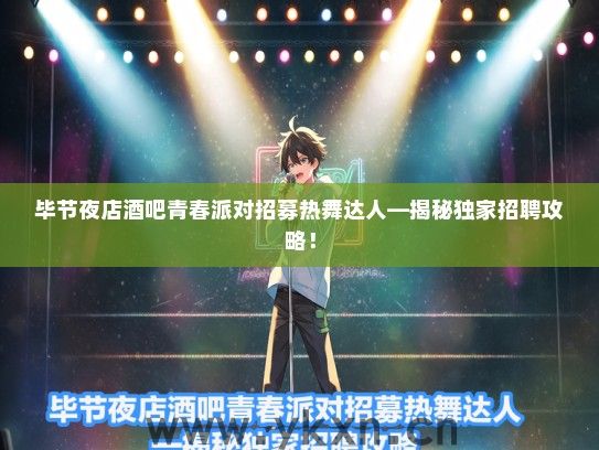 毕节夜店酒吧青春派对招募热舞达人—揭秘独家招聘攻略！