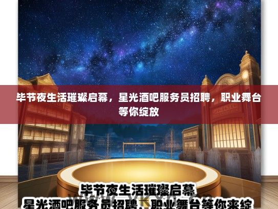 毕节夜生活璀璨启幕，星光酒吧服务员招聘，职业舞台等你绽放