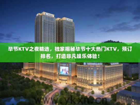 毕节KTV之夜精选，独家揭秘毕节十大热门KTV，预订排名，打造非凡娱乐体验！