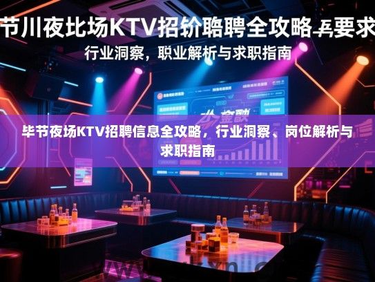 毕节夜场KTV招聘信息全攻略,行业洞察、岗位解析与求职指南 毕节夜场KTV招聘信息全攻略,行业洞察、岗位解析与求职指南